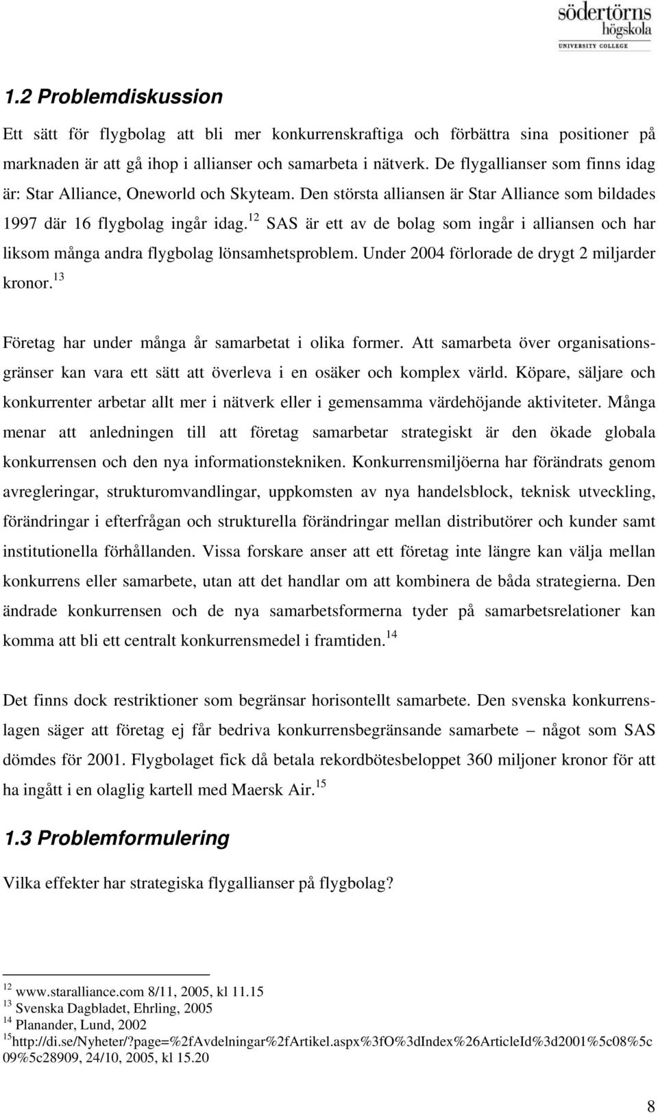 12 SAS är ett av de bolag som ingår i alliansen och har liksom många andra flygbolag lönsamhetsproblem. Under 2004 förlorade de drygt 2 miljarder kronor.