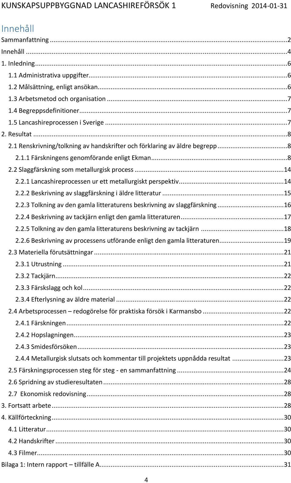 2.1 Lancashireprocessen ur ett metallurgiskt perspektiv... 14 2.2.2 Beskrivning av slaggfärskning i äldre litteratur... 15 2.2.3 Tolkning av den gamla litteraturens beskrivning av slaggfärskning.