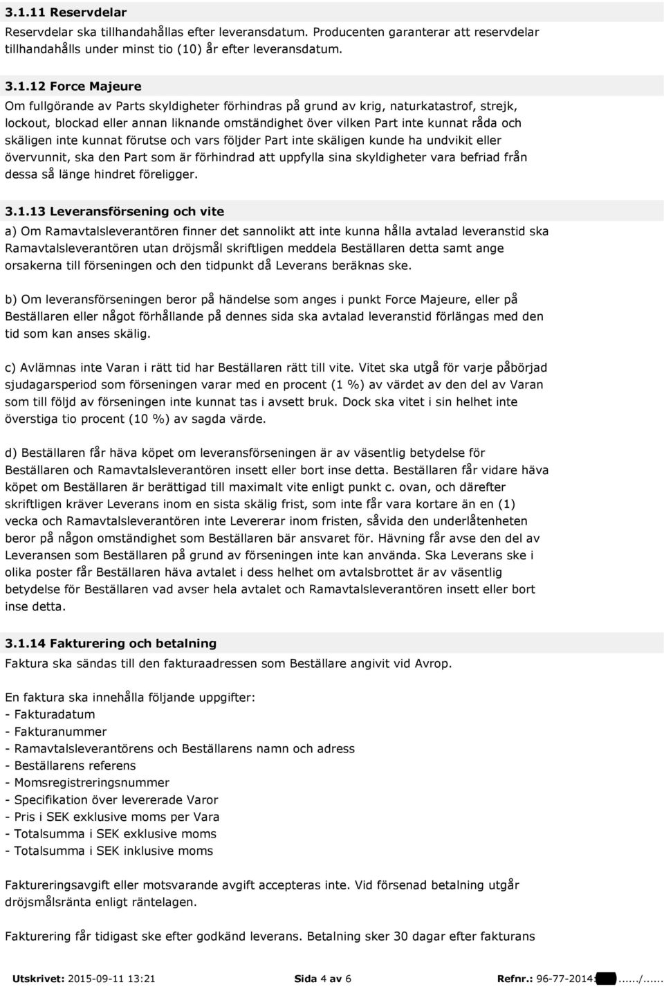 förutse och vars följder Part inte skäligen kunde ha undvikit eller övervunnit, ska den Part som är förhindrad att uppfylla sina skyldigheter vara befriad från dessa så länge hindret föreligger. 3.1.