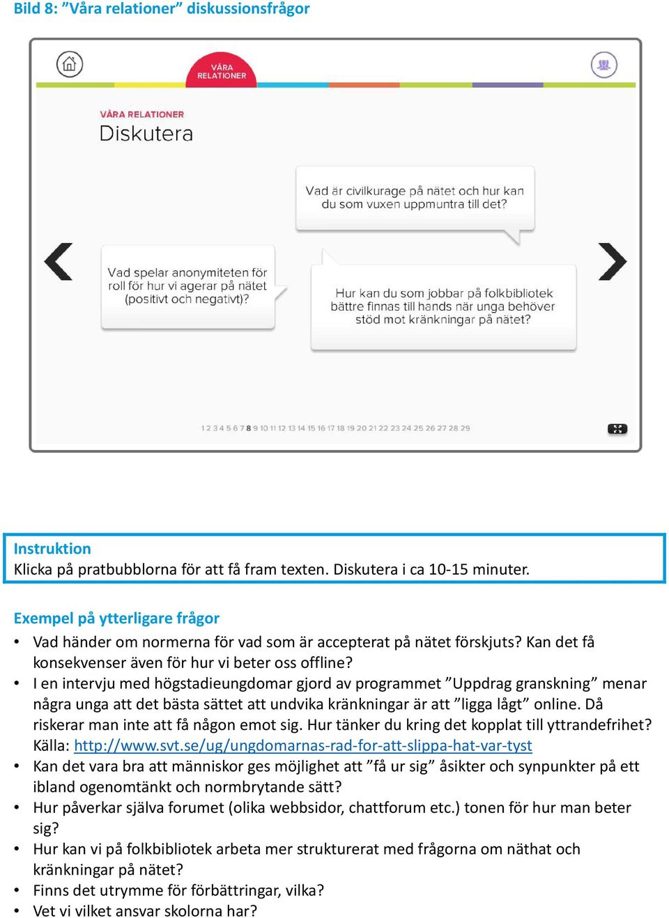 I en intervju med högstadieungdomar gjord av programmet Uppdrag granskning menar några unga att det bästa sättet att undvika kränkningar är att ligga lågt online.