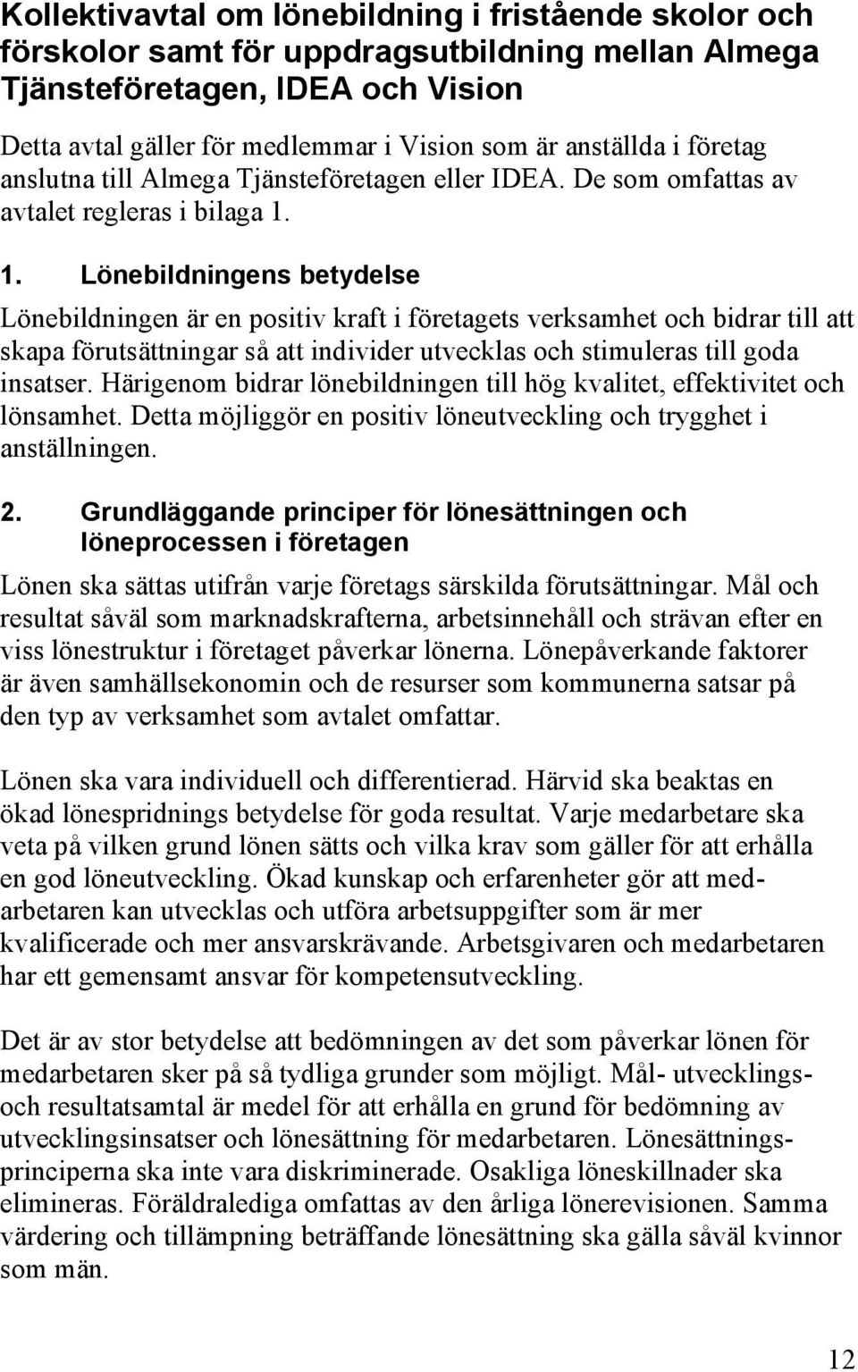 1. Lönebildningens betydelse Lönebildningen är en positiv kraft i företagets verksamhet och bidrar till att skapa förutsättningar så att individer utvecklas och stimuleras till goda insatser.