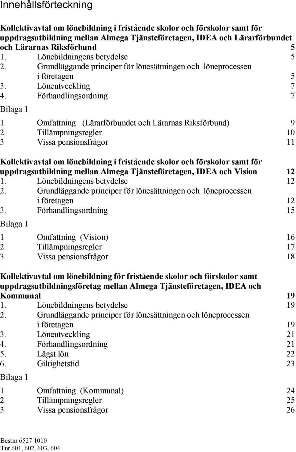 Förhandlingsordning 7 Bilaga 1 1 Omfattning (Lärarförbundet och Lärarnas Riksförbund) 9 2 Tillämpningsregler 10 3 Vissa pensionsfrågor 11 Kollektivavtal om lönebildning i fristående skolor och