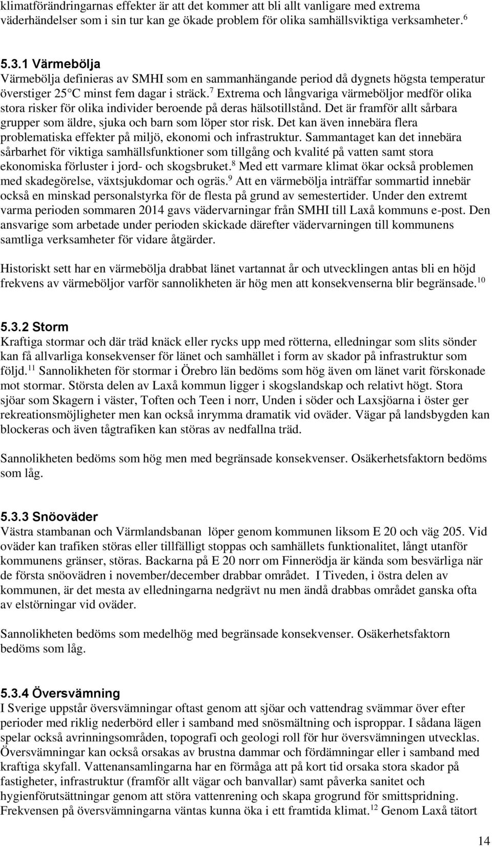 7 Extrema och långvariga värmeböljor medför olika stora risker för olika individer beroende på deras hälsotillstånd. Det är framför allt sårbara grupper som äldre, sjuka och barn som löper stor risk.