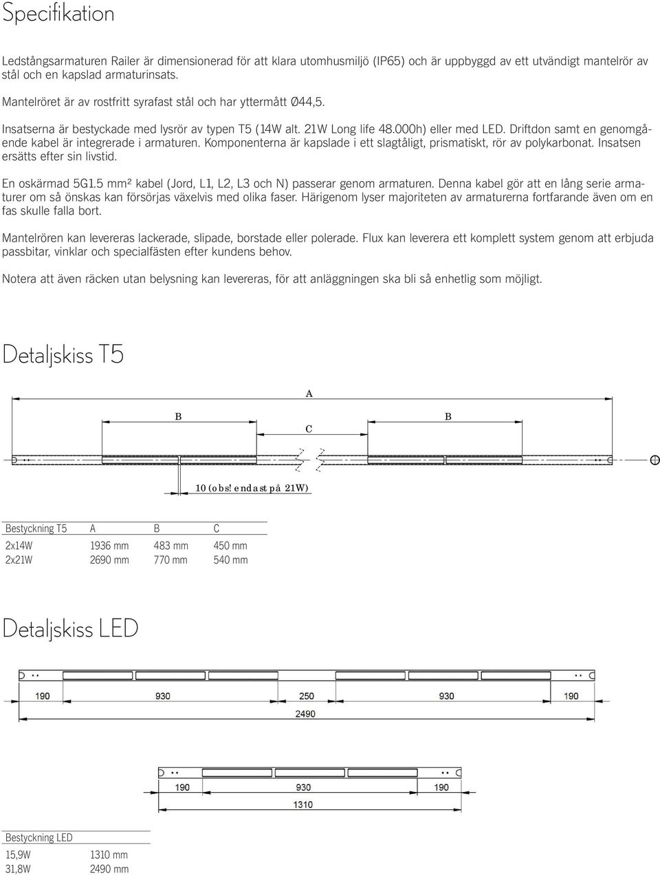 Driftdon samt en genomgående kabel är integrerade i armaturen. Komponenterna är kapslade i ett slagtåligt, prismatiskt, rör av polykarbonat. Insatsen ersätts efter sin livstid. En oskärmad 5G1.