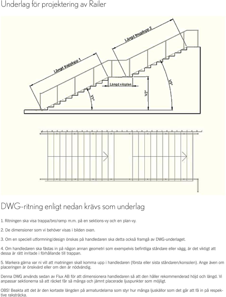 Om handledaren ska fästas in på någon annan geometri som exempelvis befintliga ståndare eller vägg, är det viktigt att dessa är rätt inritade i förhållande till trappan. 5.