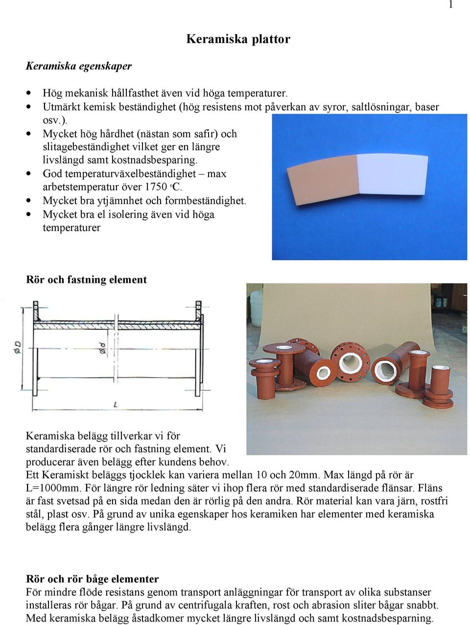 Mycket bra ytjämnhet och formbeständighet. Mycket bra el isolering även vid höga temperaturer Rör och fastning element Keramiska belägg tillverkar vi för standardiserade rör och fastning element.