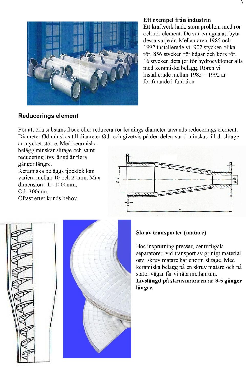 Rören vi installerade mellan 1985 1992 är fortfarande i funktion Reducerings element För att öka substans flöde eller reducera rör lednings diameter används reducerings element.