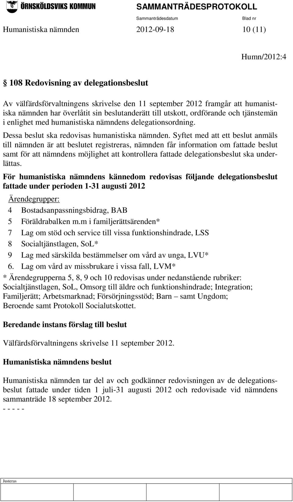 Syftet med att ett beslut anmäls till nämnden är att beslutet registreras, nämnden får information om fattade beslut samt för att nämndens möjlighet att kontrollera fattade delegationsbeslut ska