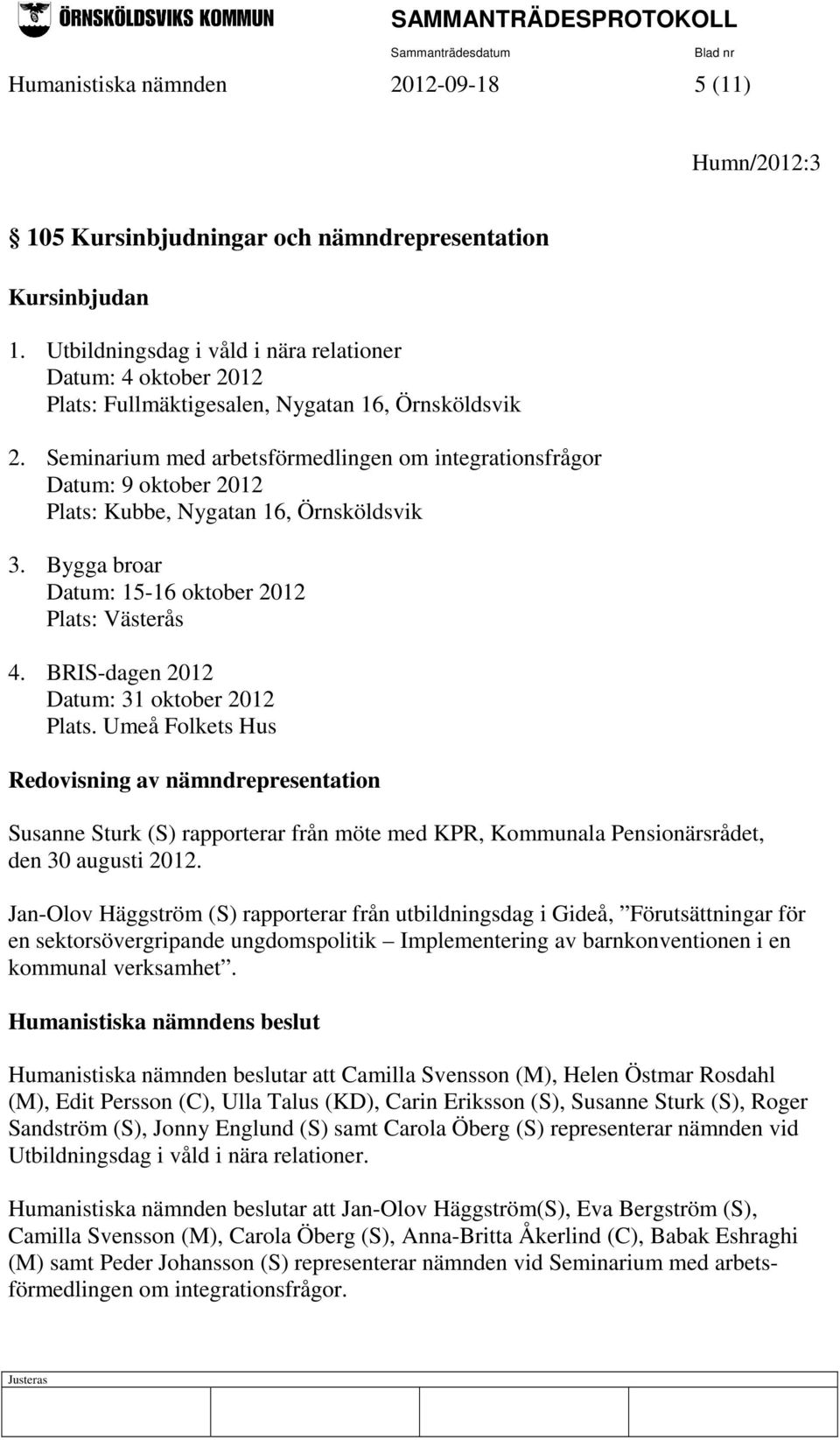 Seminarium med arbetsförmedlingen om integrationsfrågor Datum: 9 oktober 2012 Plats: Kubbe, Nygatan 16, Örnsköldsvik 3. Bygga broar Datum: 15-16 oktober 2012 Plats: Västerås 4.