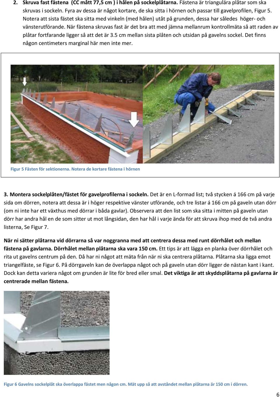 Notera att sista fästet ska sitta med vinkeln (med hålen) utåt på grunden, dessa har således höger- och vänsterutförande.