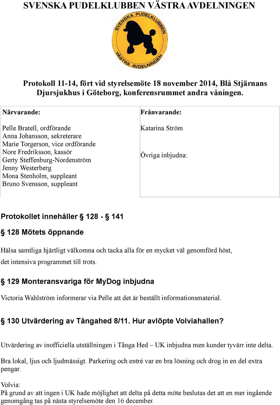 Bruno Svensson, suppleant Frånvarande: Katarina Ström Övriga inbjudna: Protokollet innehåller 128-141 128 Mötets öppnande Hälsa samtliga hjärtligt välkomna och tacka alla för en mycket väl genomförd