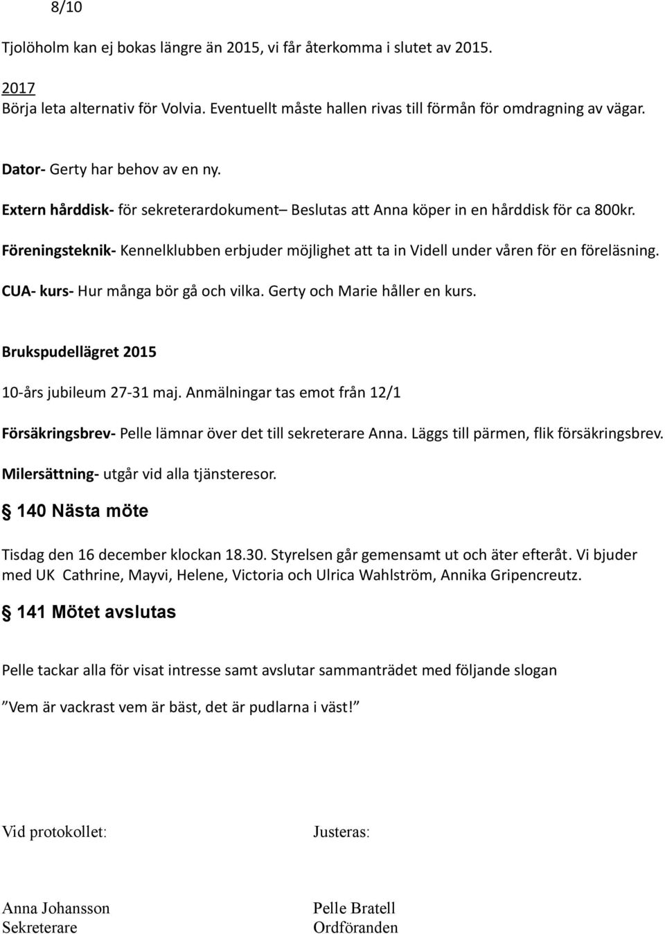 Föreningsteknik- Kennelklubben erbjuder möjlighet att ta in Videll under våren för en föreläsning. CUA- kurs- Hur många bör gå och vilka. Gerty och Marie håller en kurs.