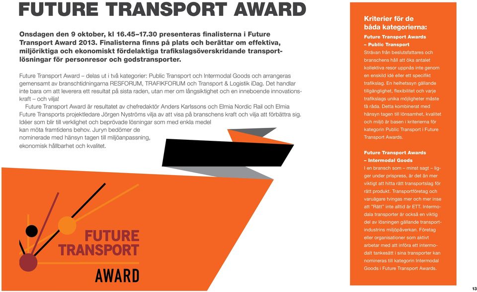 Future Transport Award delas ut i två kategorier: Public Tran sport och Intermodal Goods och arran geras gemensamt av branschtidningarna RESFORUM, TRAFIKFORUM och Transport & Logistik idag.