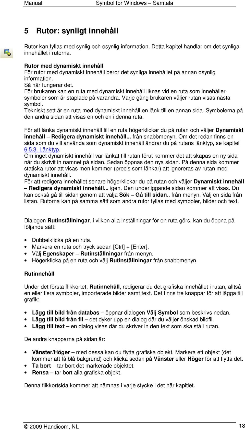 För brukaren kan en ruta med dynamiskt innehåll liknas vid en ruta som innehåller symboler som är staplade på varandra. Varje gång brukaren väljer rutan visas nästa symbol.