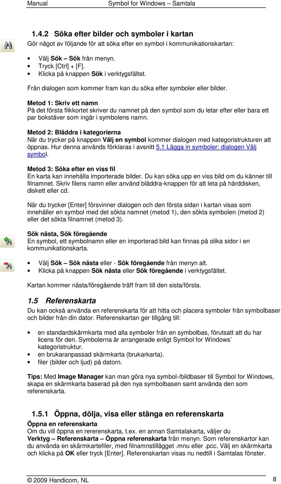 Metod 1: Skriv ett namn På det första flikkortet skriver du namnet på den symbol som du letar efter eller bara ett par bokstäver som ingår i symbolens namn.