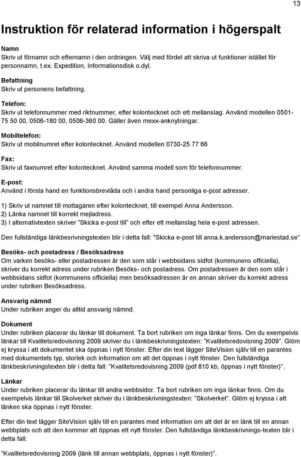 Använd modellen 0501-75 50 00, 0506-180 00, 0506-360 00. Gäller även mexx-anknytningar. Mobiltelefon: Skriv ut mobilnumret efter kolontecknet.