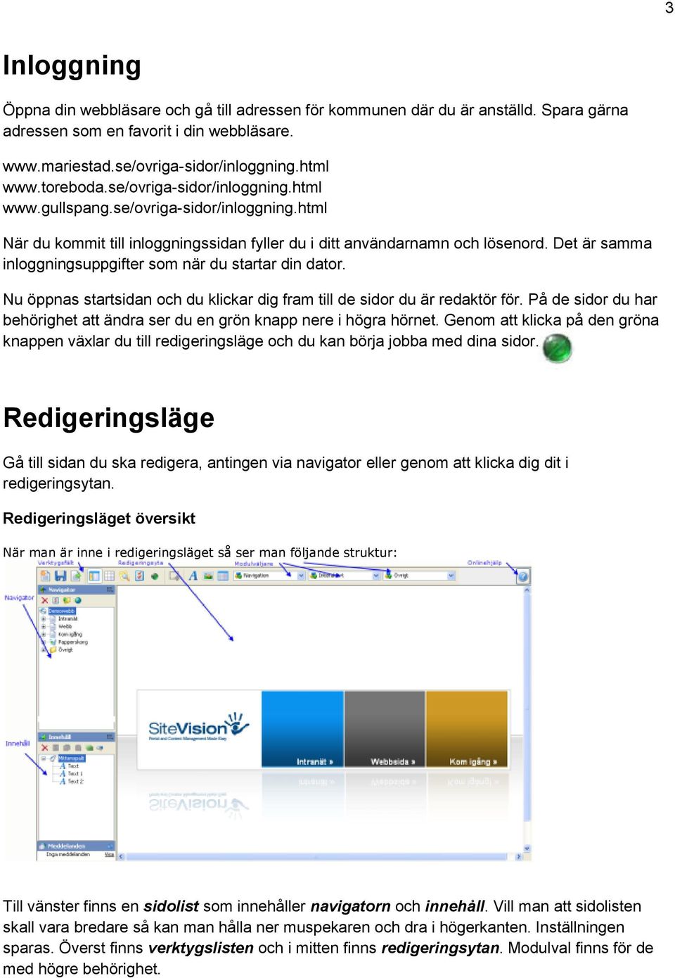 Det är samma inloggningsuppgifter som när du startar din dator. Nu öppnas startsidan och du klickar dig fram till de sidor du är redaktör för.