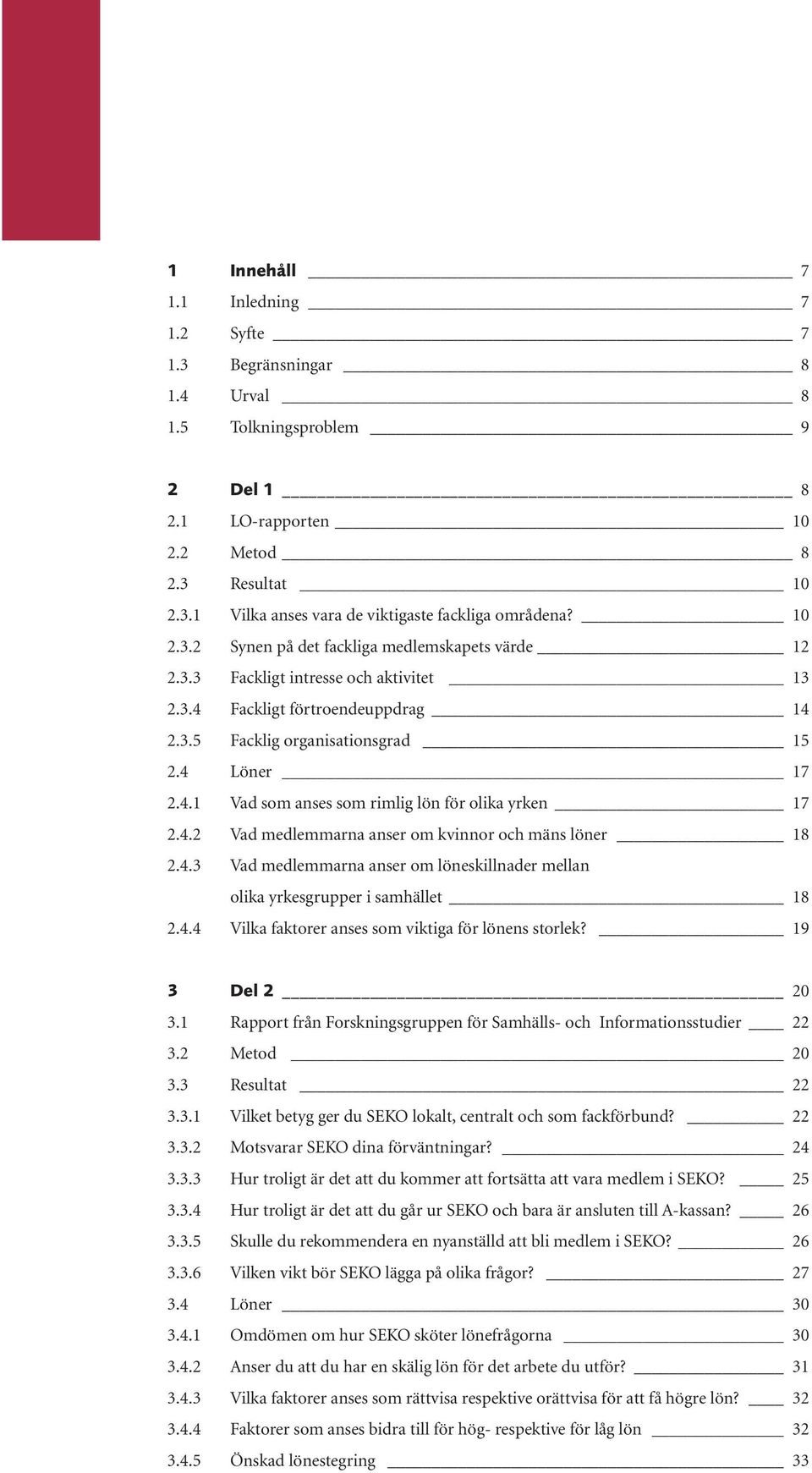 4.2 Vad medlemmarna anser om kvinnor och mäns löner 18 2.4.3 Vad medlemmarna anser om löneskillnader mellan olika yrkesgrupper i samhället 18 2.4.4 Vilka faktorer anses som viktiga för lönens storlek?