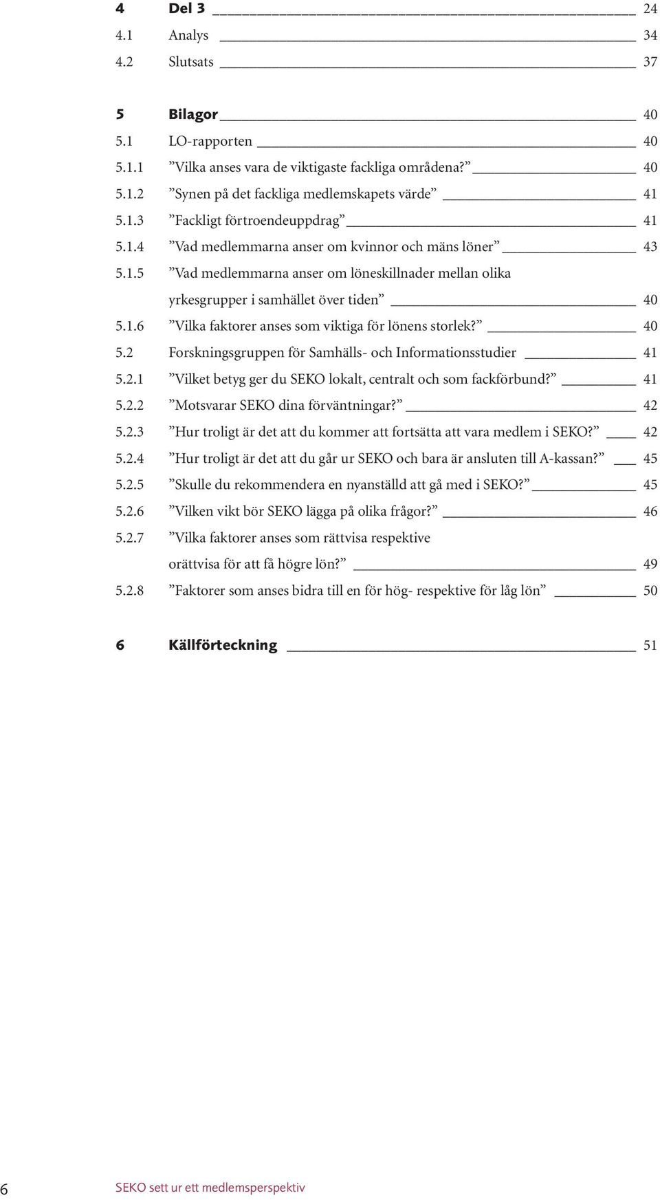 40 5.2 Forskningsgruppen för Samhälls- och Informationsstudier 41 5.2.1 Vilket betyg ger du SEKO lokalt, centralt och som fackförbund? 41 5.2.2 Motsvarar SEKO dina förväntningar? 42 5.2.3 Hur troligt är det att du kommer att fortsätta att vara medlem i SEKO?