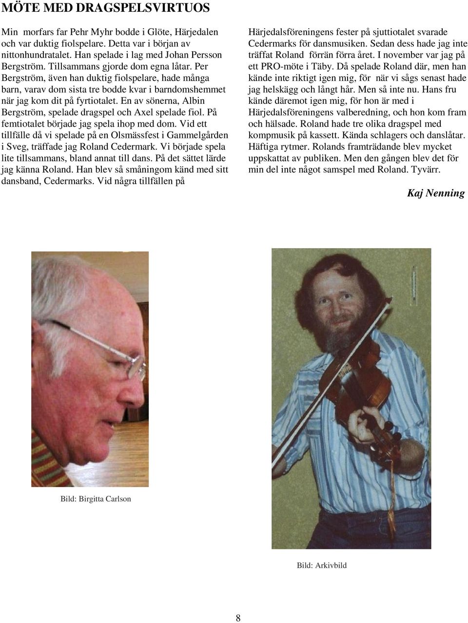 En av sönerna, Albin Bergström, spelade dragspel och Axel spelade fiol. På femtiotalet började jag spela ihop med dom.