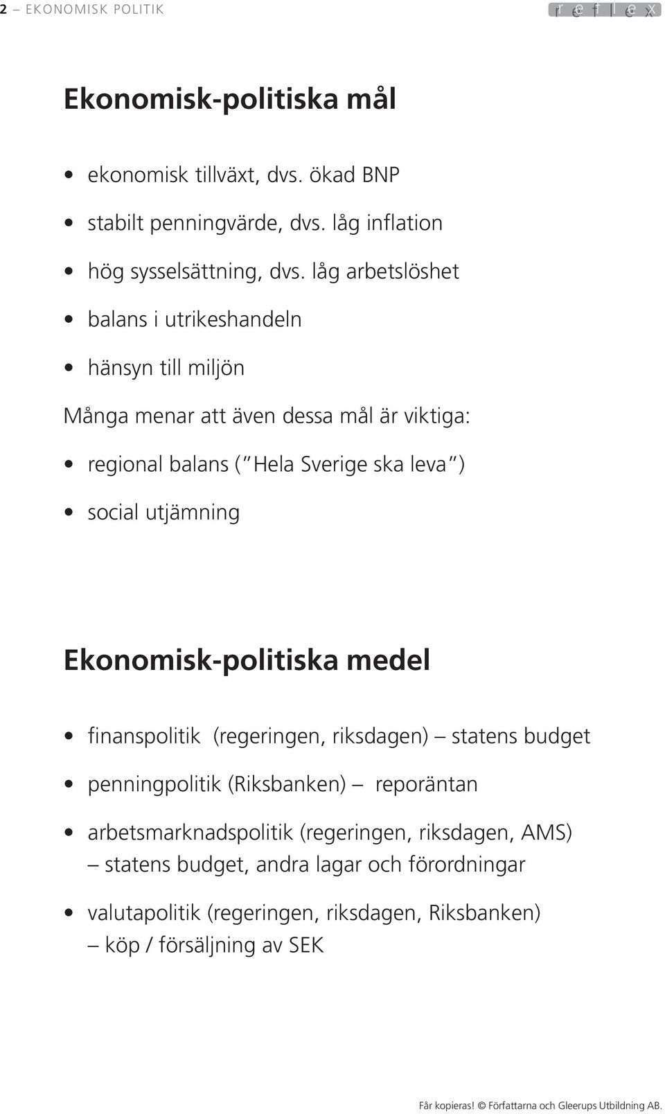 låg arbetslöshet balans i utrikeshandeln hänsyn till miljön Många menar att även dessa mål är viktiga: regional balans ( Hela Sverige ska leva ) social