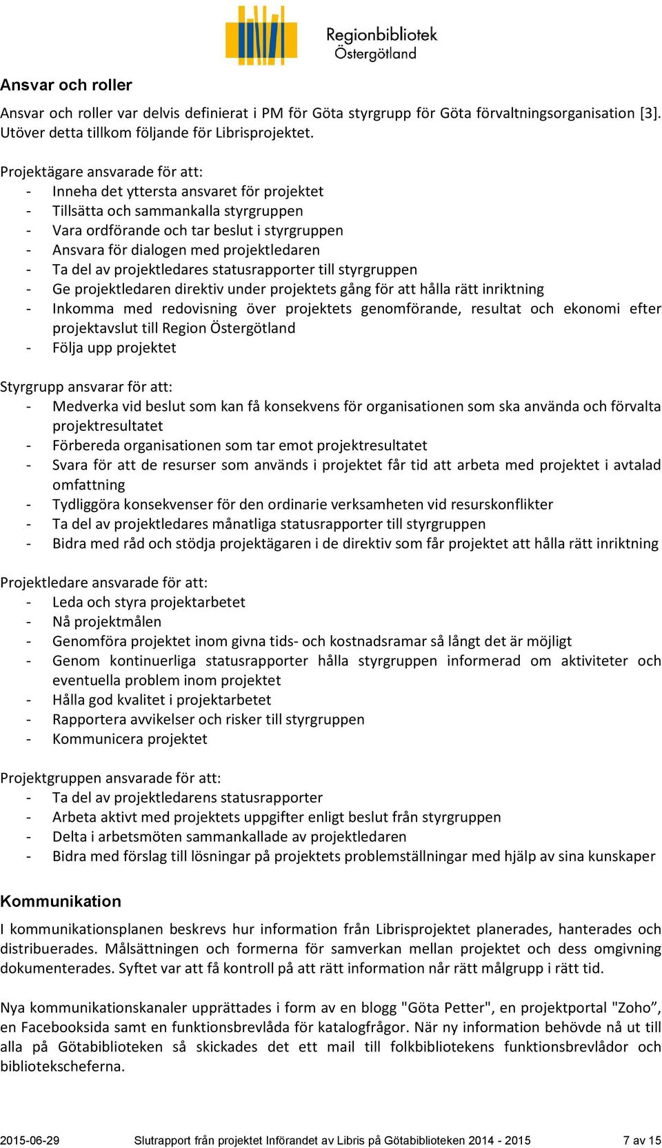 projektledaren - Ta del av projektledares statusrapporter till styrgruppen - Ge projektledaren direktiv under projektets gång för att hålla rätt inriktning - Inkomma med redovisning över projektets