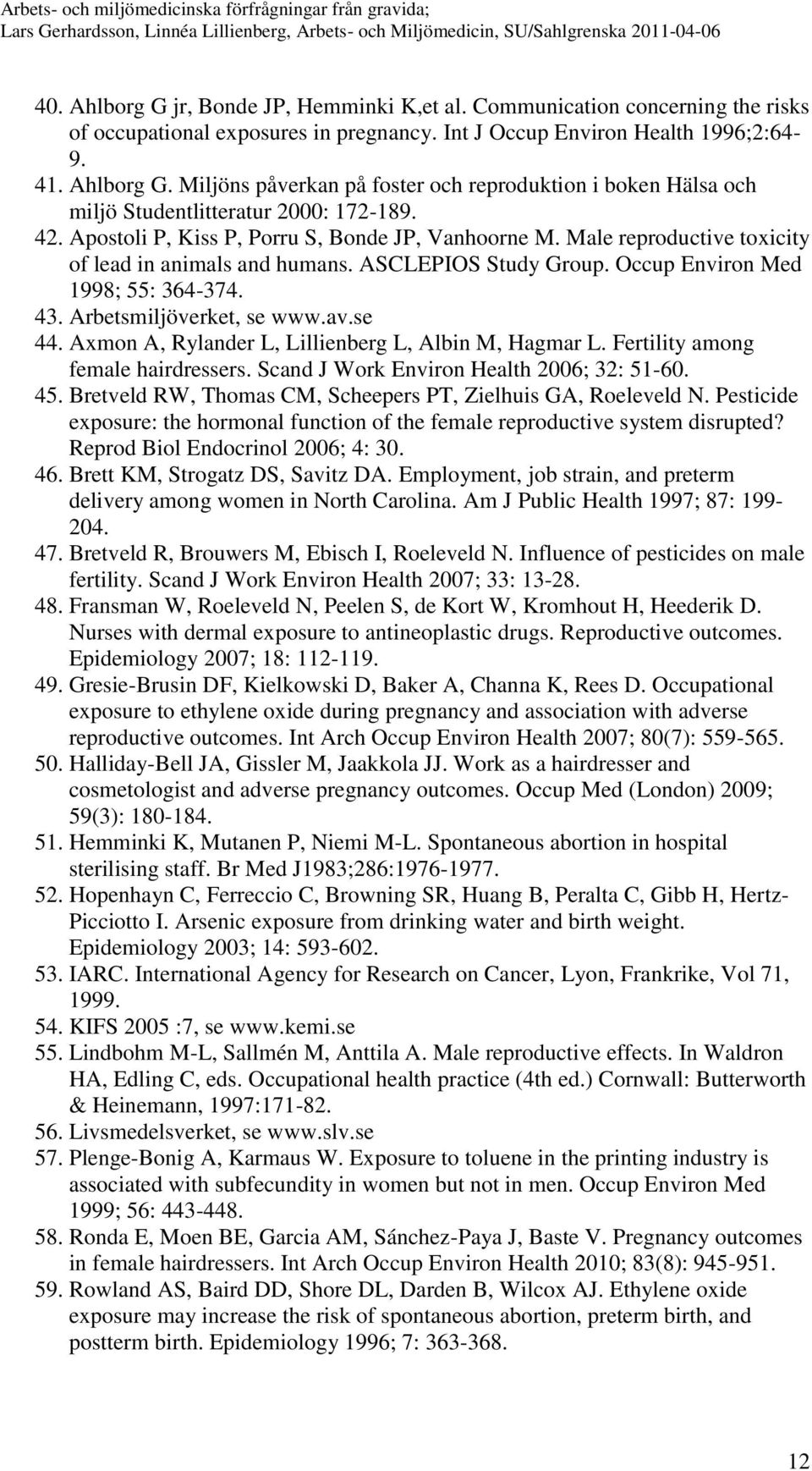Arbetsmiljöverket, se www.av.se 44. Axmon A, Rylander L, Lillienberg L, Albin M, Hagmar L. Fertility among female hairdressers. Scand J Work Environ Health 2006; 32: 51-60. 45.