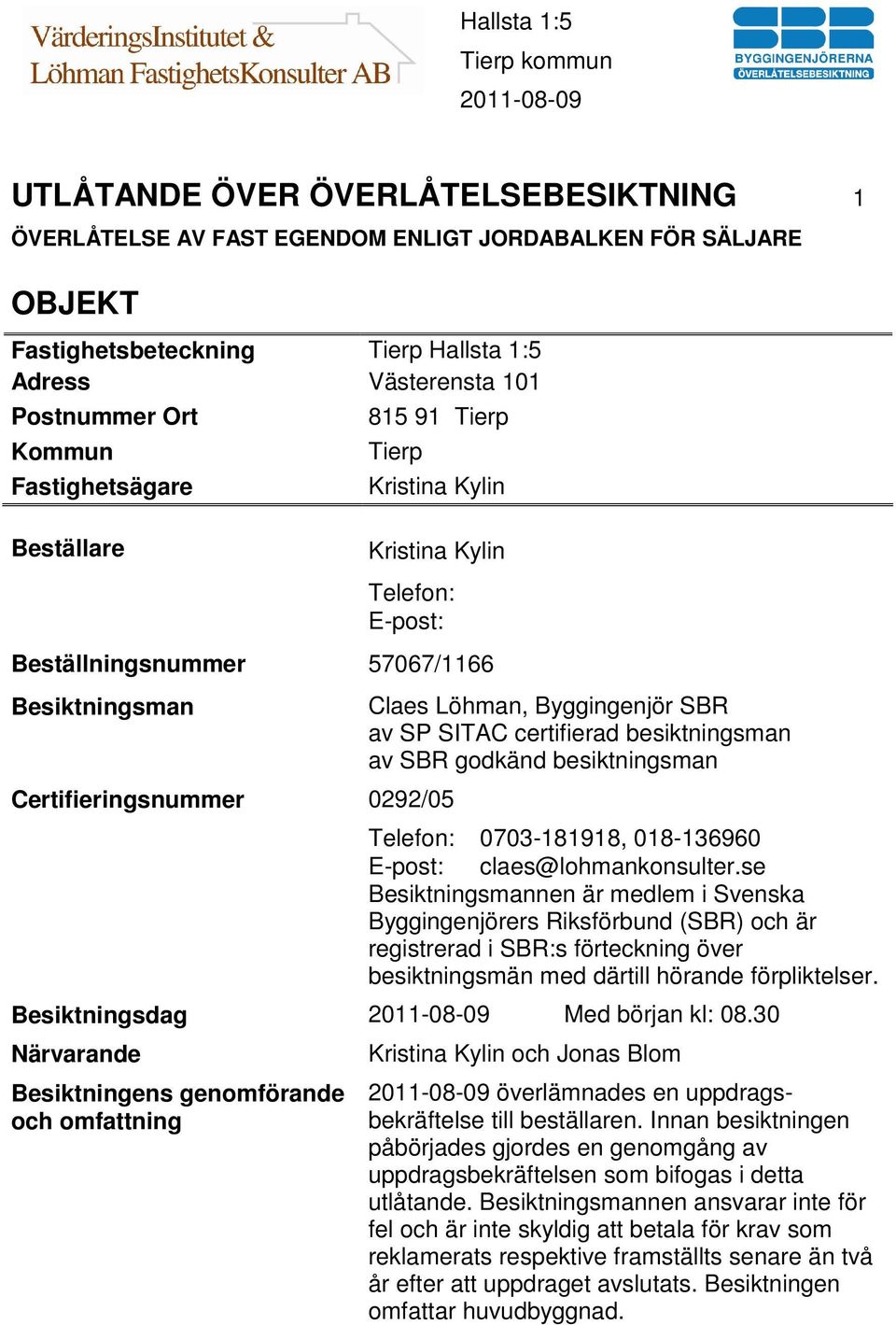 SP SITAC certifierad besiktningsman av SBR godkänd besiktningsman Telefon: 0703-181918, 018-136960 E-post: claes@lohmankonsulter.