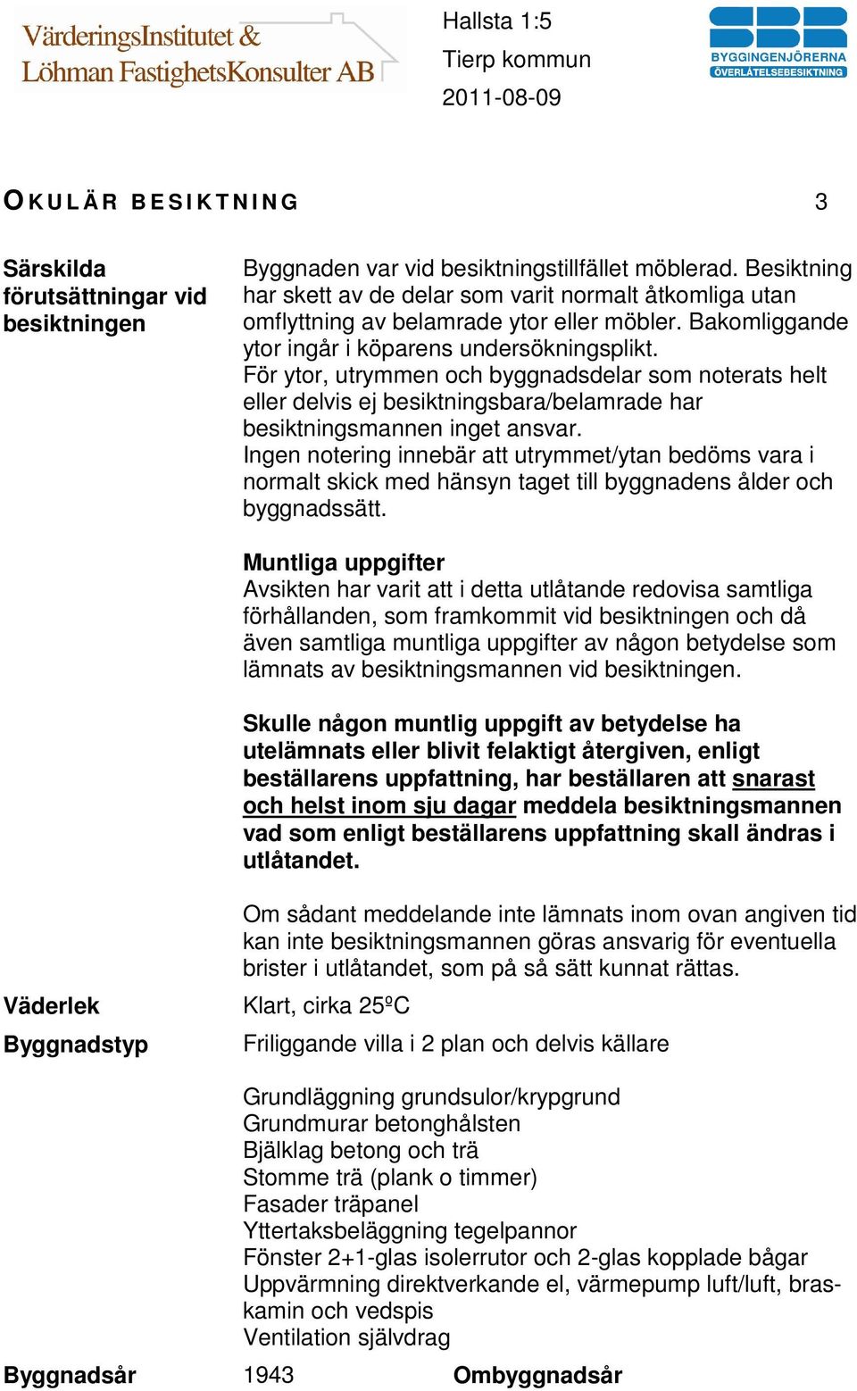 För ytor, utrymmen och byggnadsdelar som noterats helt eller delvis ej besiktningsbara/belamrade har besiktningsmannen inget ansvar.