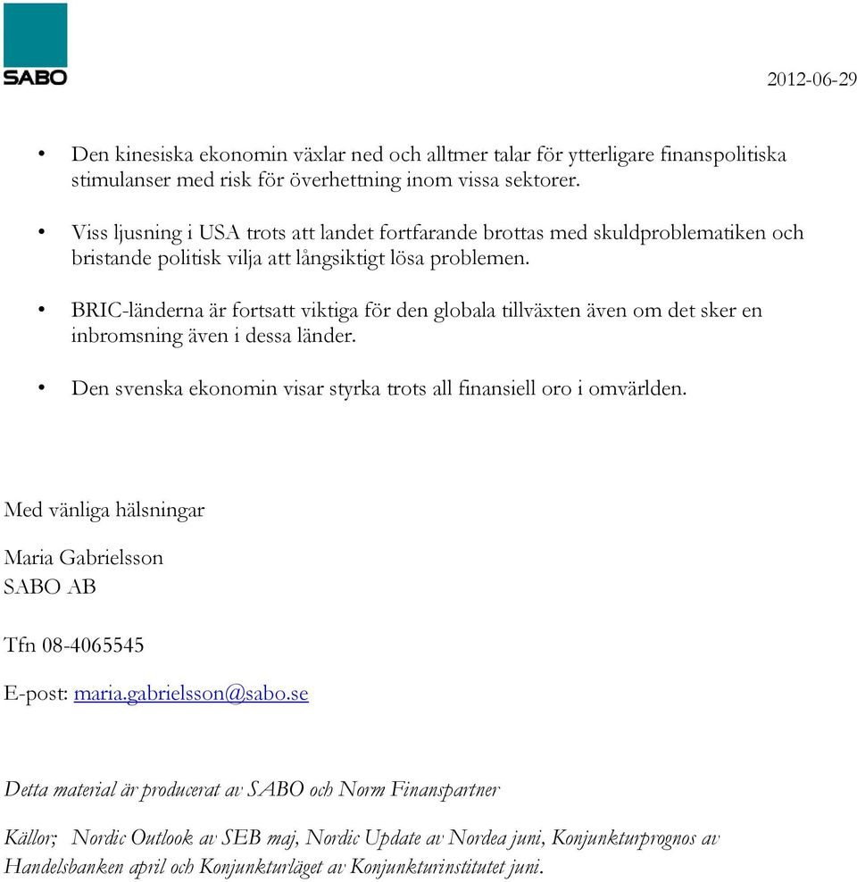 BRIC-länderna är fortsatt viktiga för den globala tillväxten även om det sker en inbromsning även i dessa länder. Den svenska ekonomin visar styrka trots all finansiell oro i omvärlden.