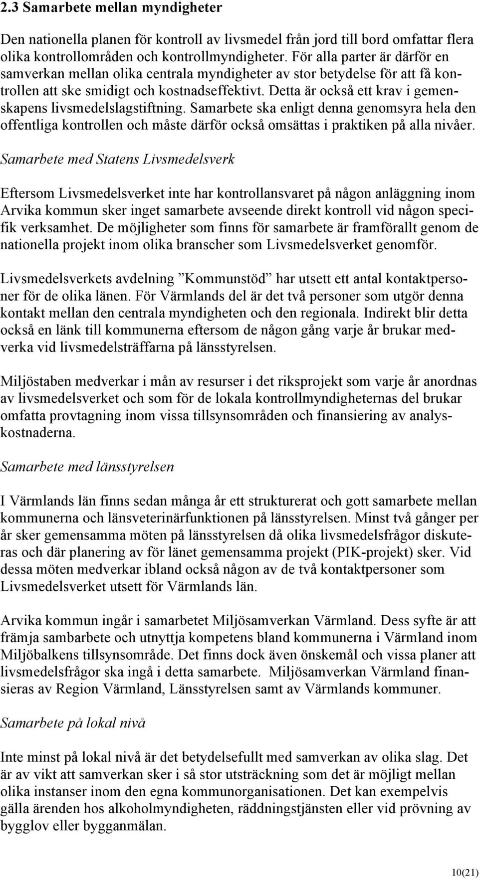 Detta är också ett krav i gemenskapens livsmedelslagstiftning. Samarbete ska enligt denna genomsyra hela den offentliga kontrollen och måste därför också omsättas i praktiken på alla nivåer.