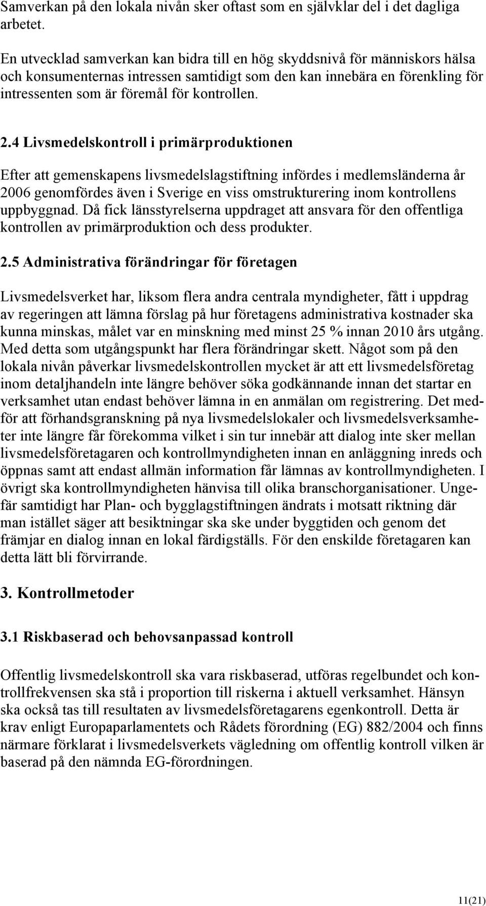 2.4 Livsmedelskontroll i primärproduktionen Efter att gemenskapens livsmedelslagstiftning infördes i medlemsländerna år 2006 genomfördes även i Sverige en viss omstrukturering inom kontrollens