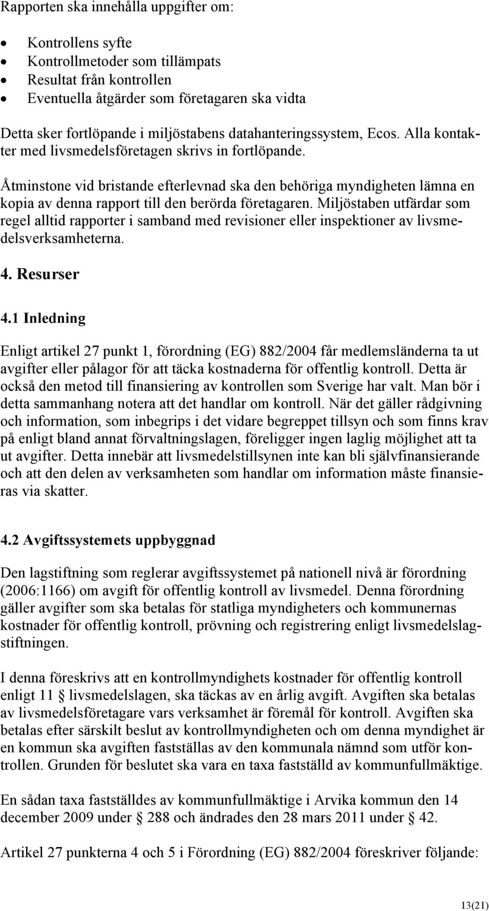 Åtminstone vid bristande efterlevnad ska den behöriga myndigheten lämna en kopia av denna rapport till den berörda företagaren.