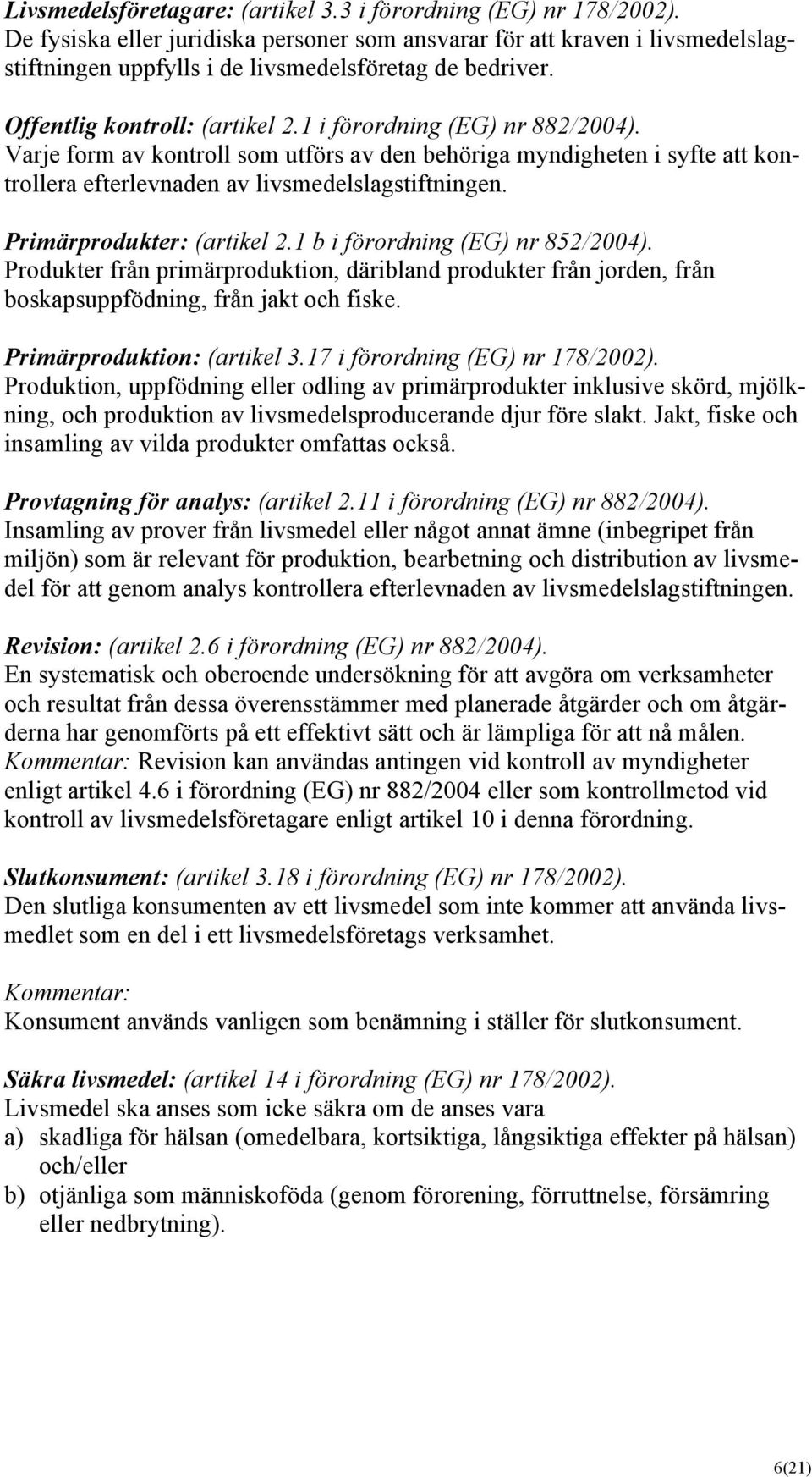 Varje form av kontroll som utförs av den behöriga myndigheten i syfte att kontrollera efterlevnaden av livsmedelslagstiftningen. Primärprodukter: (artikel 2.1 b i förordning (EG) nr 852/2004).