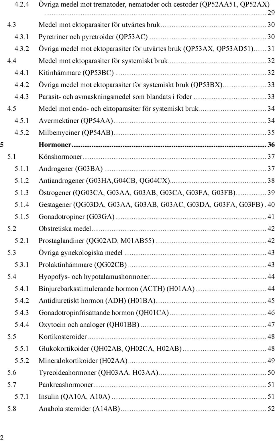 .. 33 4.5 Medel mot endo- och ektoparasiter för systemiskt bruk... 34 4.5.1 Avermektiner (QP54AA)... 34 4.5.2 Milbemyciner (QP54AB)... 35 5 Hormoner... 36 5.1 Könshormoner... 37 5.1.1 Androgener (G03BA).