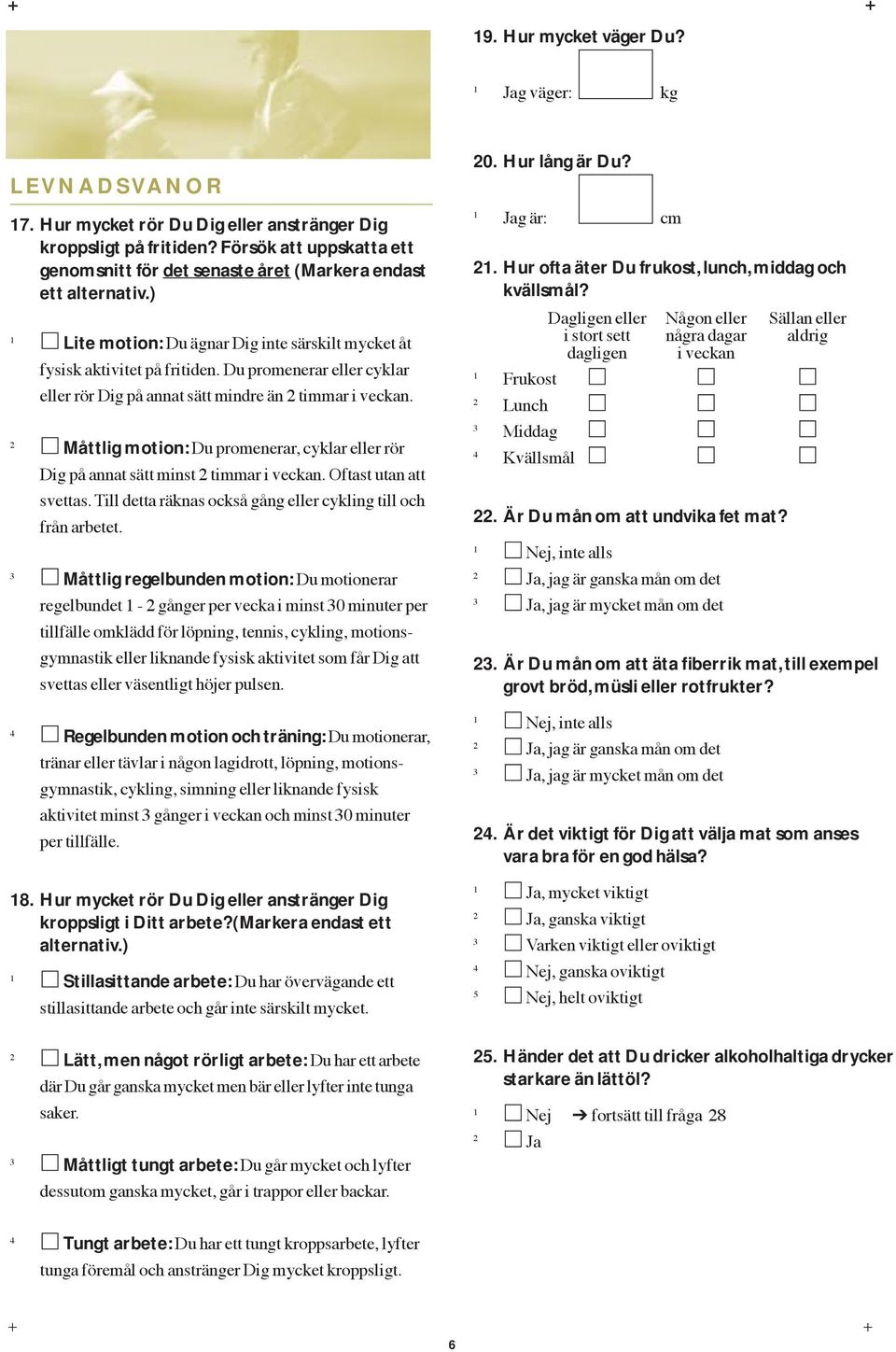 Du promenerar eller cyklar eller ršr Dig pœ annat sštt mindre Šn timmar i veckan. Måttlig motion: Du promenerar, cyklar eller ršr Dig pœ annat sštt minst timmar i veckan. Oftast utan att svettas.