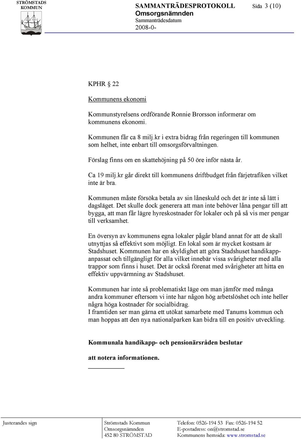 kr går direkt till kommunens driftbudget från färjetrafiken vilket inte är bra. Kommunen måste försöka betala av sin låneskuld och det är inte så lätt i dagsläget.