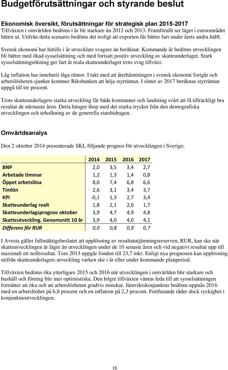 Svensk ekonomi har hittills i år utvecklats svagare än beräknat. Kommande år bedöms utvecklingen bli bättre med ökad sysselsättning och med fortsatt positiv utveckling av skatteunderlaget.