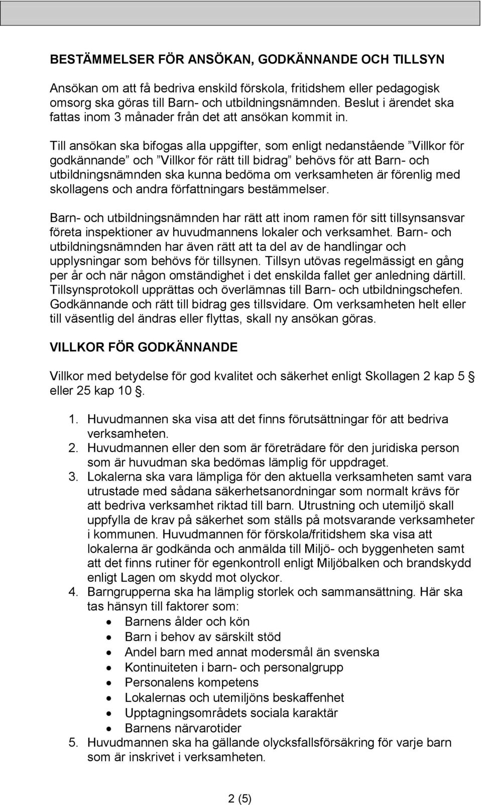 Till ansökan ska bifogas alla uppgifter, som enligt nedanstående Villkor för godkännande och Villkor för rätt till bidrag behövs för att Barn- och utbildningsnämnden ska kunna bedöma om verksamheten