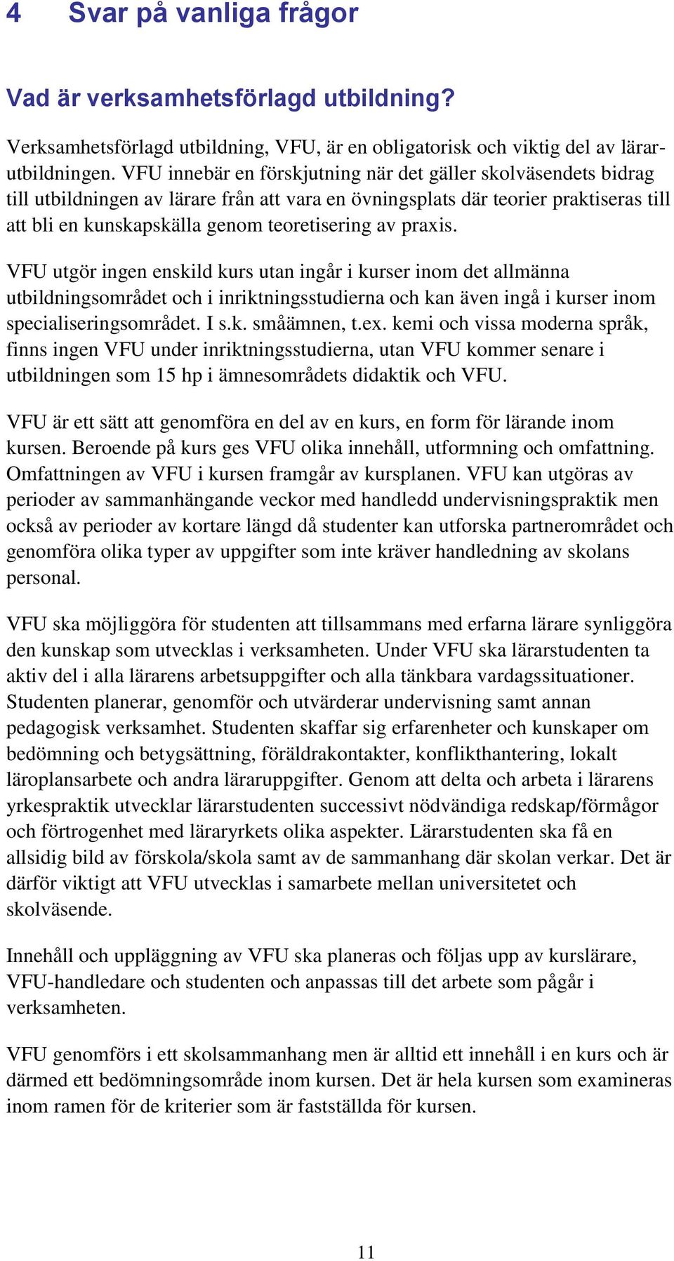 praxis. VFU utgör ingen enskild kurs utan ingår i kurser inom det allmänna utbildningsområdet och i inriktningsstudierna och kan även ingå i kurser inom specialiseringsområdet. I s.k. småämnen, t.ex.