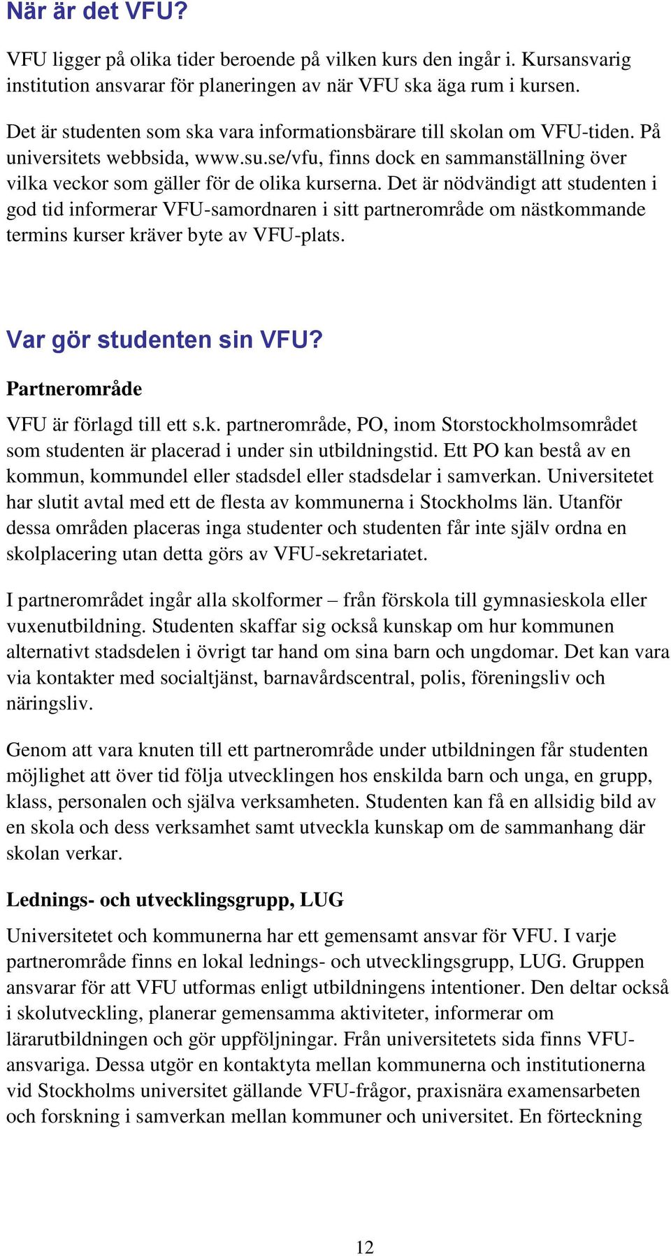 Det är nödvändigt att studenten i god tid informerar VFU-samordnaren i sitt partnerområde om nästkommande termins kurser kräver byte av VFU-plats. Var gör studenten sin VFU?