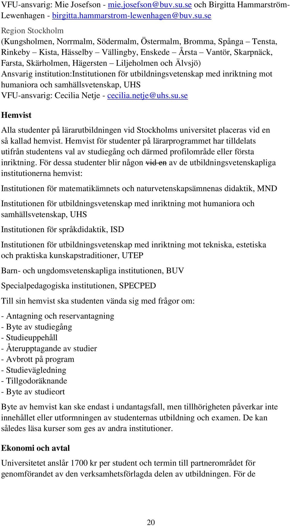se Region Stockholm (Kungsholmen, Norrmalm, Södermalm, Östermalm, Bromma, Spånga Tensta, Rinkeby Kista, Hässelby Vällingby, Enskede Årsta Vantör, Skarpnäck, Farsta, Skärholmen, Hägersten Liljeholmen