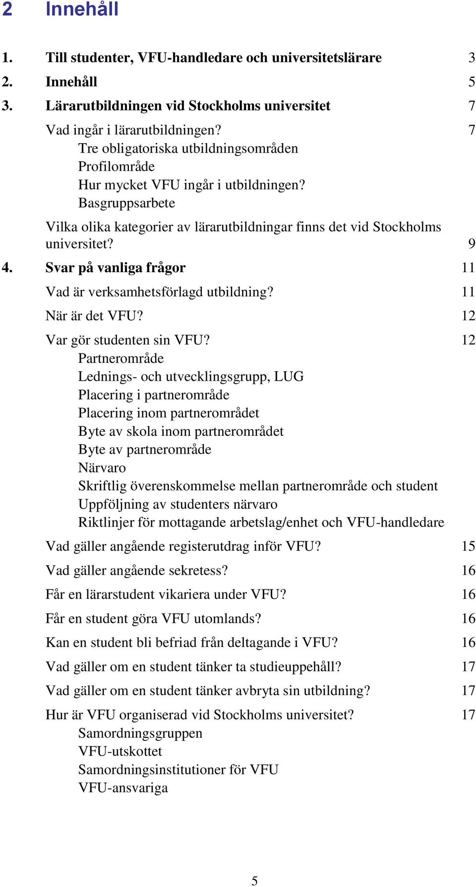 Svar på vanliga frågor 11 Vad är verksamhetsförlagd utbildning? 11 När är det VFU? 12 Var gör studenten sin VFU?