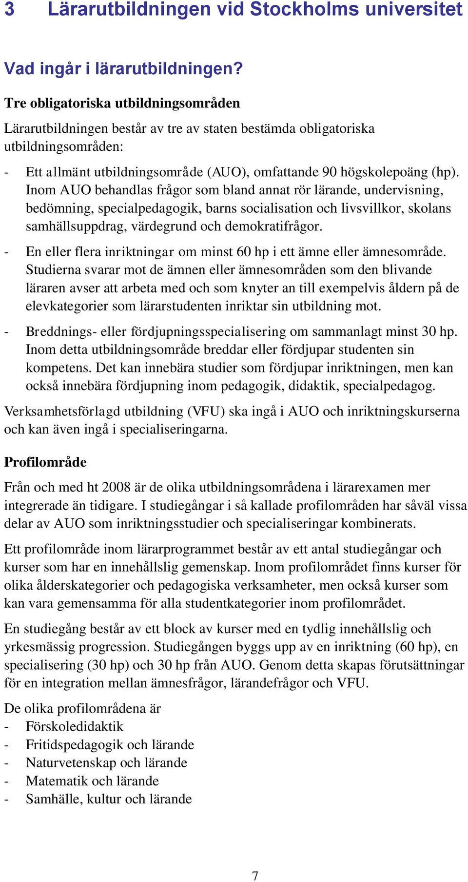 Inom AUO behandlas frågor som bland annat rör lärande, undervisning, bedömning, specialpedagogik, barns socialisation och livsvillkor, skolans samhällsuppdrag, värdegrund och demokratifrågor.