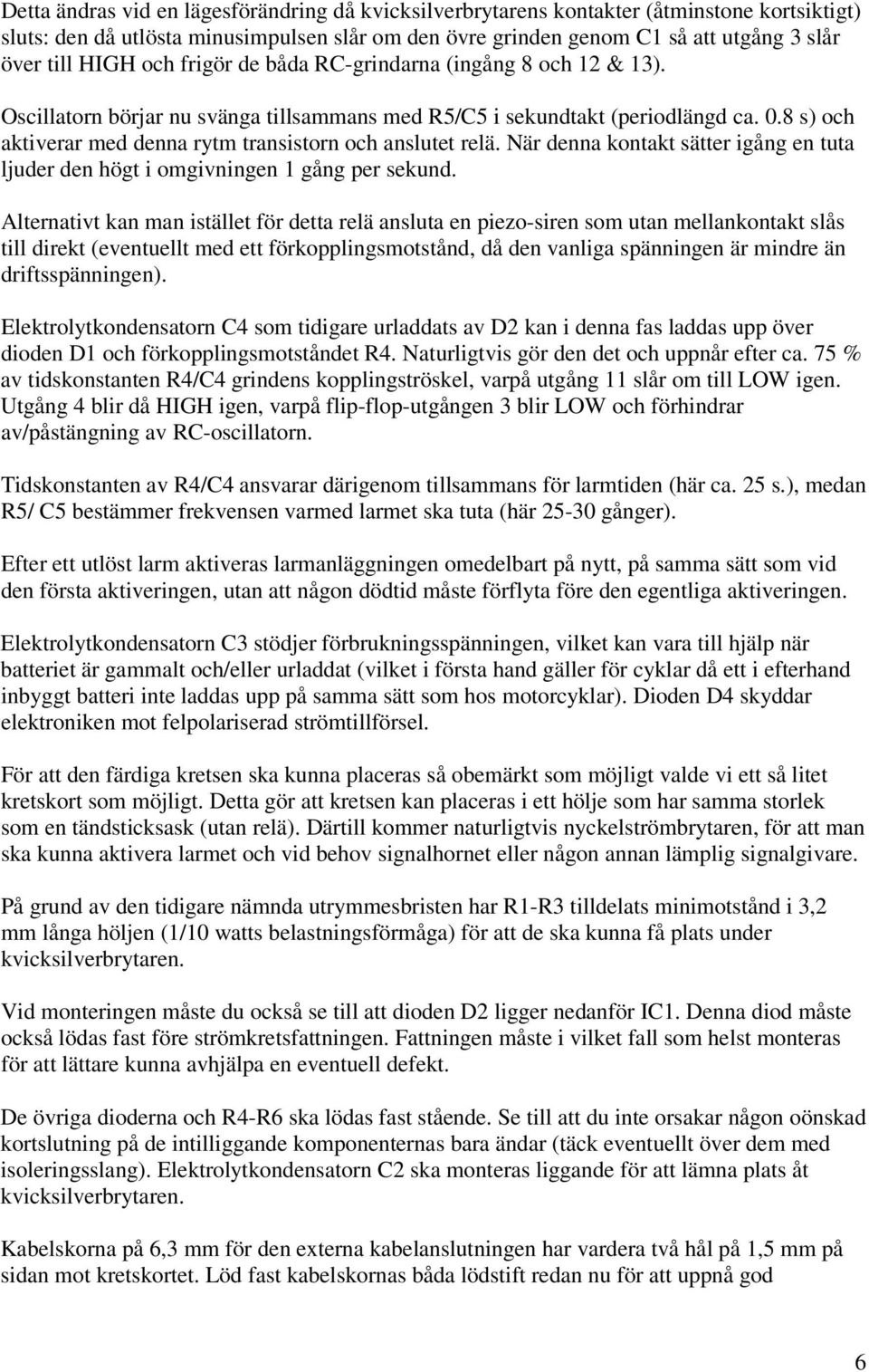 8 s) och aktiverar med denna rytm transistorn och anslutet relä. När denna kontakt sätter igång en tuta ljuder den högt i omgivningen 1 gång per sekund.