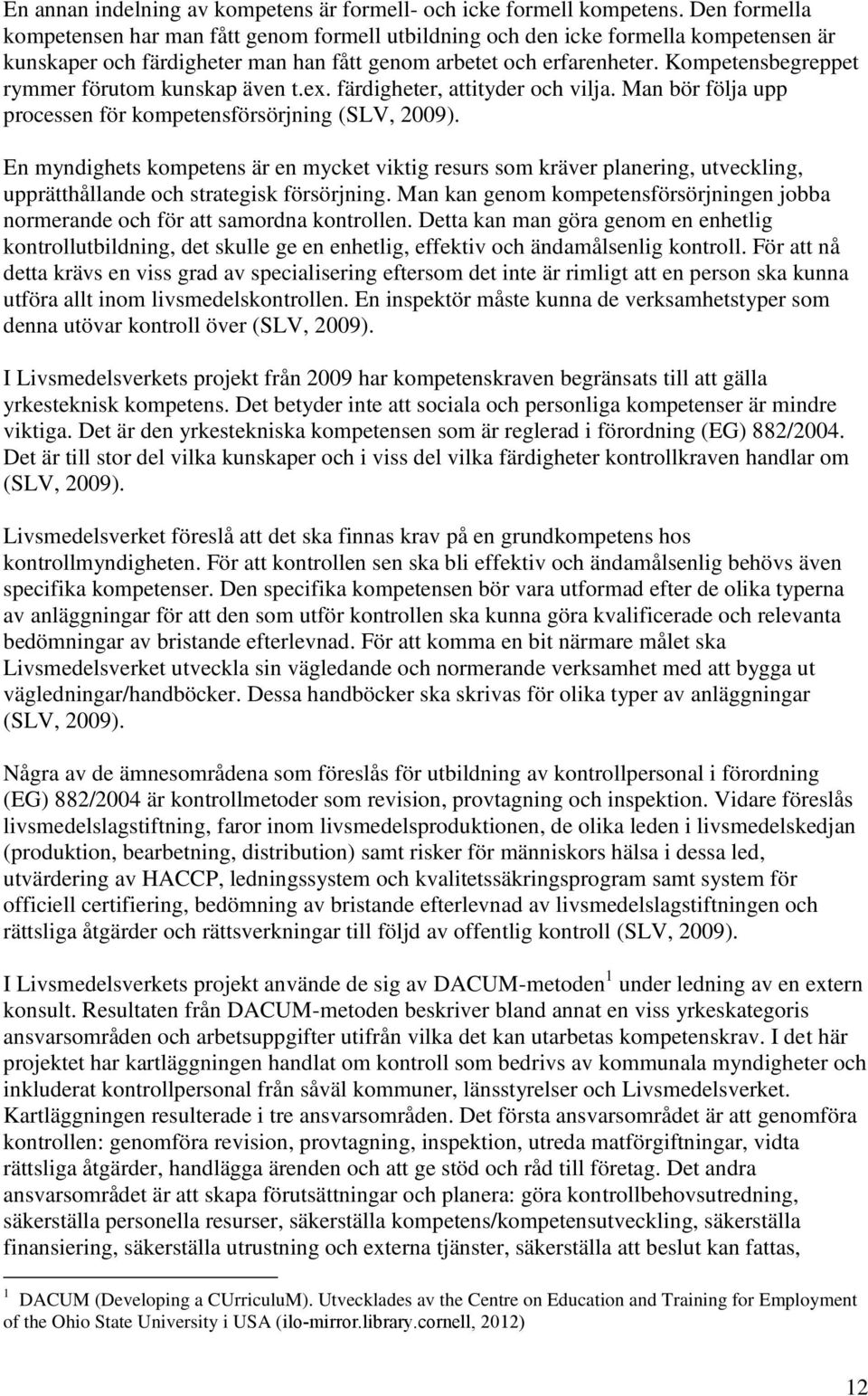Kompetensbegreppet rymmer förutom kunskap även t.ex. färdigheter, attityder och vilja. Man bör följa upp processen för kompetensförsörjning (SLV, 2009).