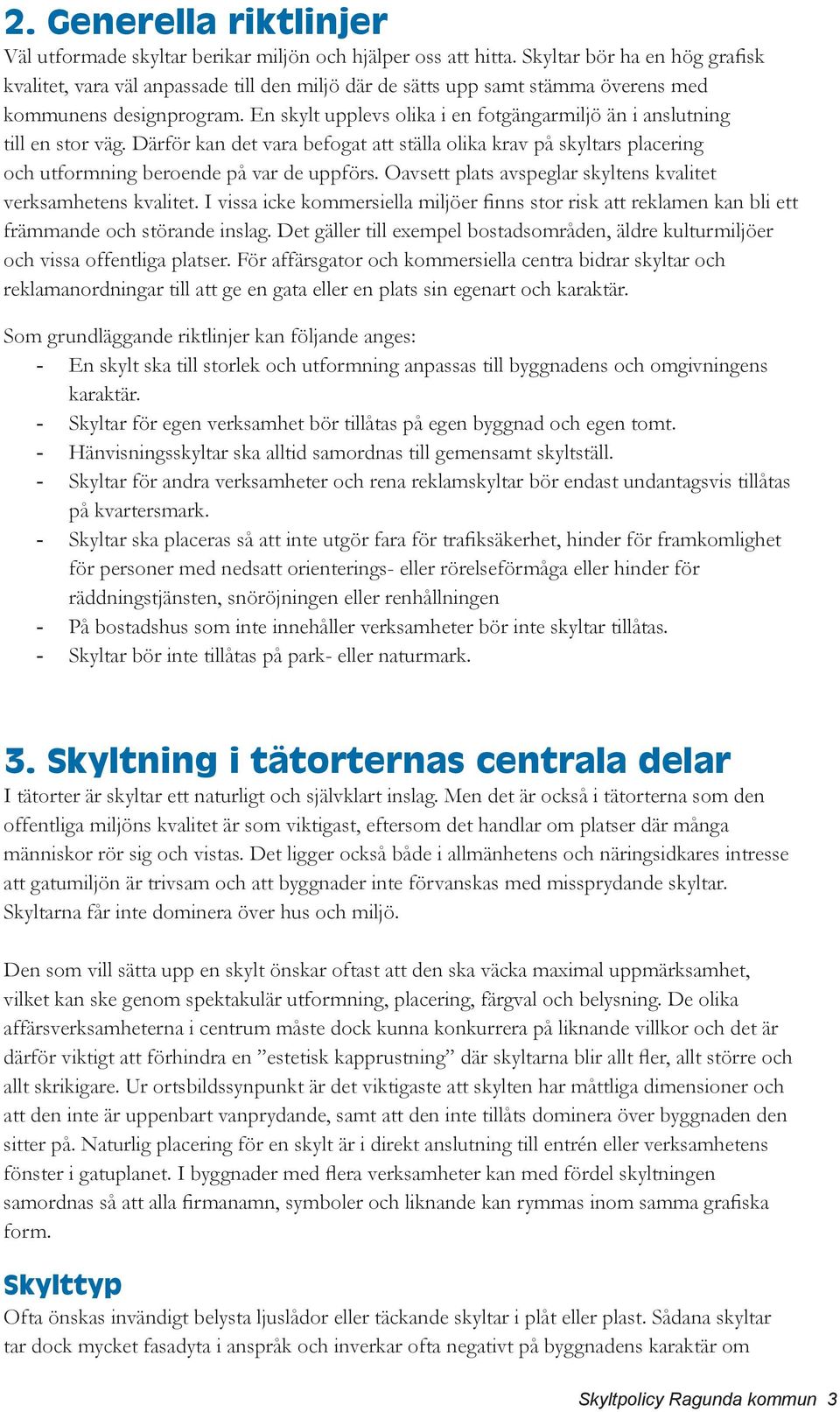 En skylt upplevs olika i en fotgängarmiljö än i anslutning till en stor väg. Därför kan det vara befogat att ställa olika krav på skyltars placering och utformning beroende på var de uppförs.