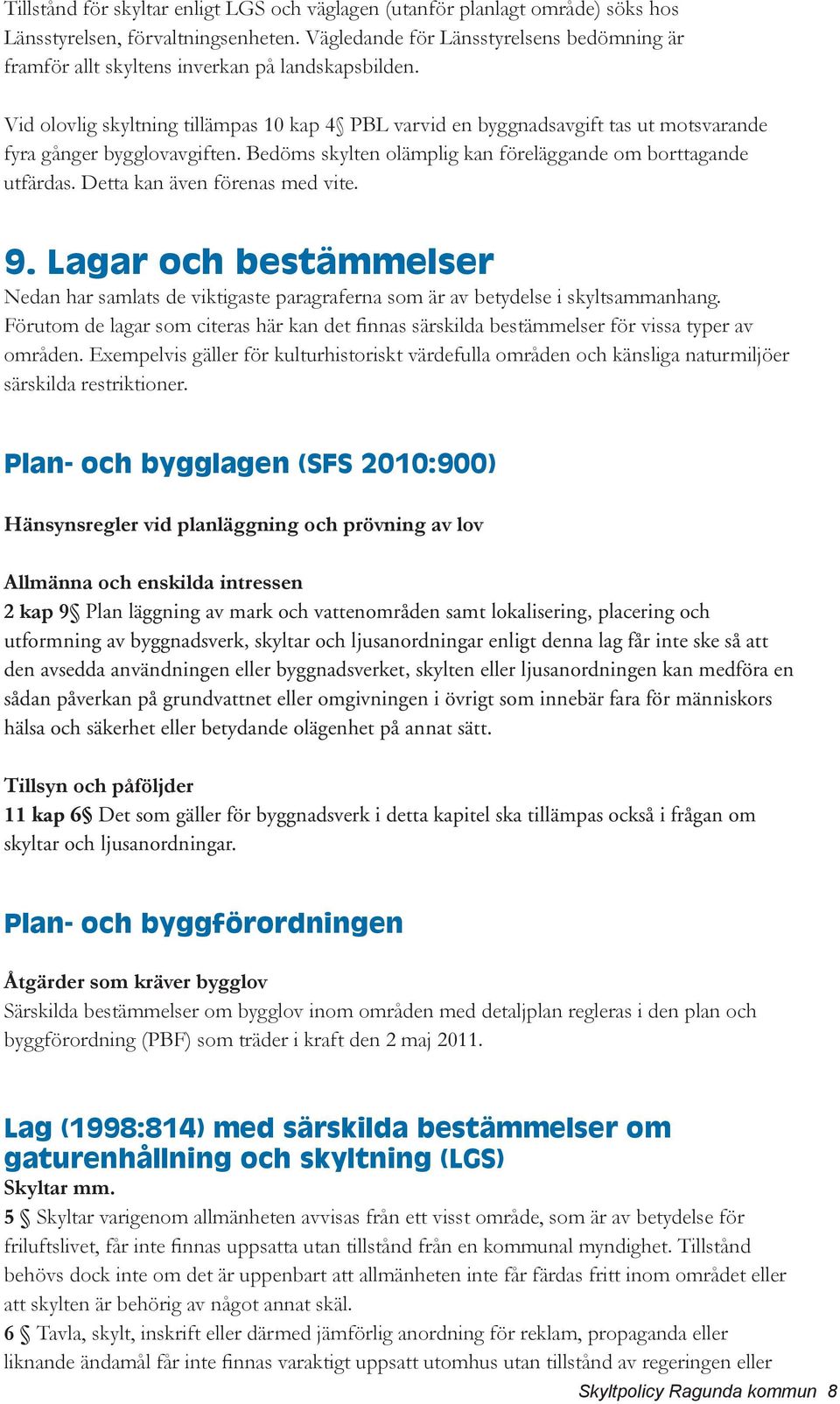 Vid olovlig skyltning tillämpas 10 kap 4 PBL varvid en byggnadsavgift tas ut motsvarande fyra gånger bygglovavgiften. Bedöms skylten olämplig kan föreläggande om borttagande utfärdas.