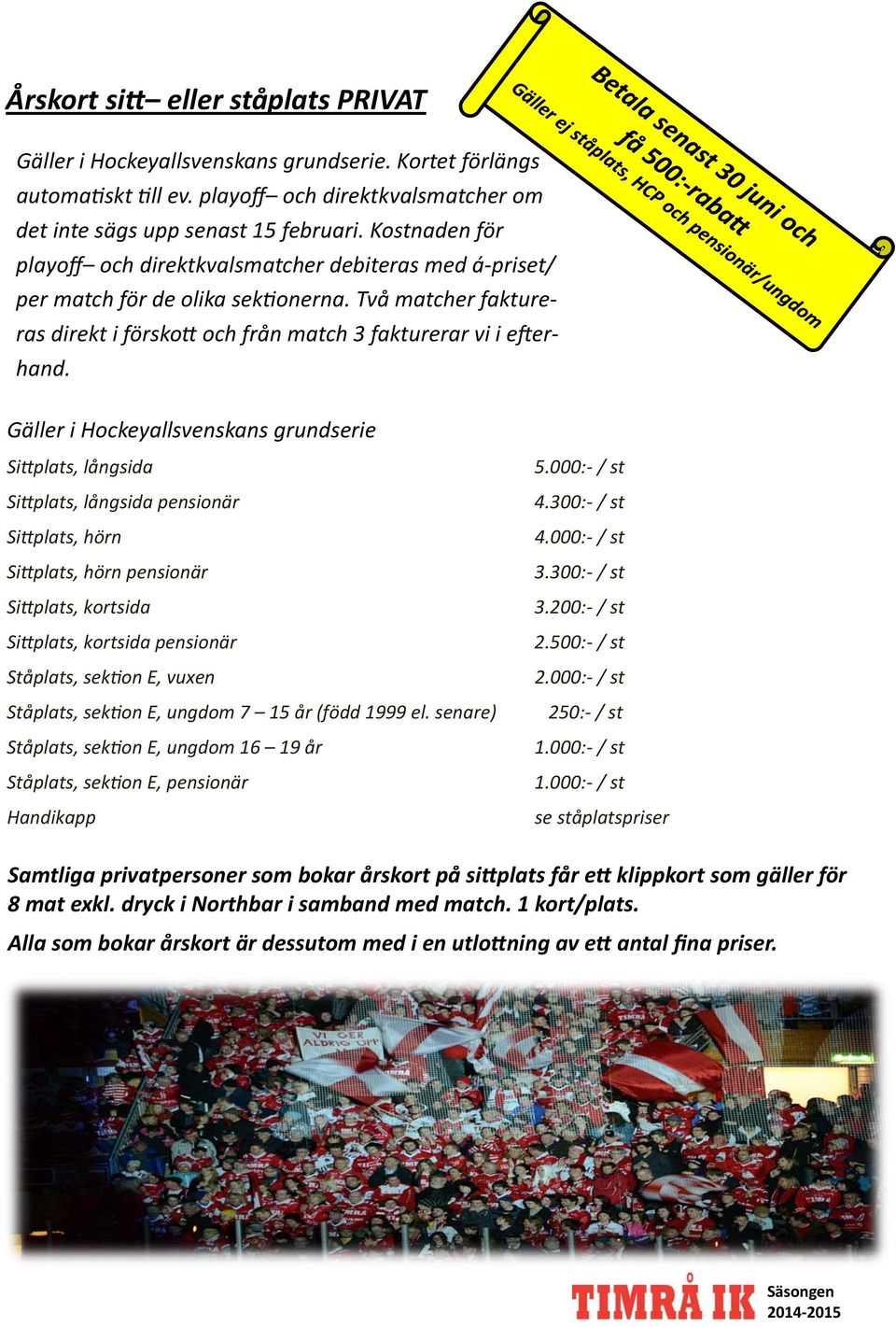 Gäller i Hockeyallsvenskans grundserie Si plats, långsida Si plats, långsida pensionär Si plats, hörn Si plats, hörn pensionär Si plats, kortsida Si plats, kortsida pensionär Ståplats, sek on E,