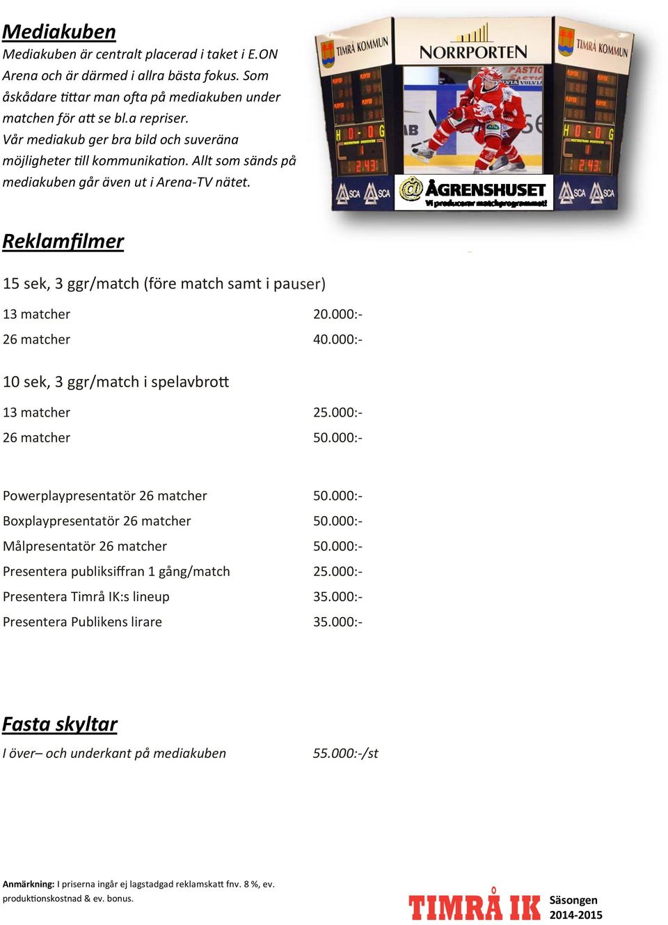 Reklamfilmer 15 sek, 3 ggr/match (före match samt i pauser) 13 matcher 20.000: 26 matcher 40.000: 10 sek, 3 ggr/match i spelavbro 13 matcher 25.000: 26 matcher 50.